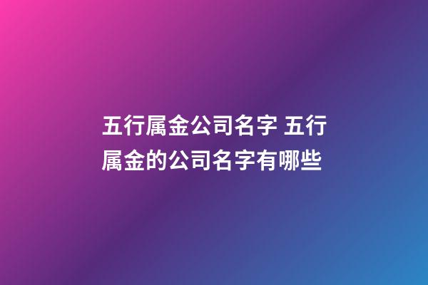 五行属金公司名字 五行属金的公司名字有哪些-第1张-公司起名-玄机派